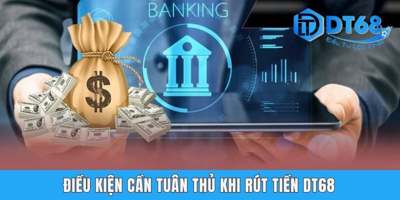 Điều kiện cần tuân thủ khi rút tiền DT68