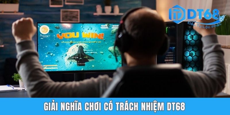 Chơi Có Trách Nhiệm DT68 - Bí Kíp Làm Chủ Bàn Cược Giải nghĩa chơi có trách nhiệm DT68