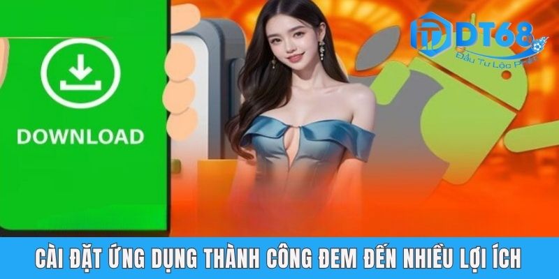 Tải App DT68 - Hướng Dẫn Các Bước Nhanh Chóng Cho Tân Binh Cài đặt ứng dụng thành công đem đến nhiều lợi ích