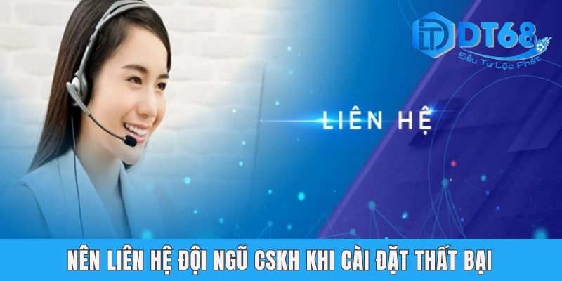 Tải App DT68 - Hướng Dẫn Các Bước Nhanh Chóng Cho Tân Binh Nên liên hệ đội ngũ CSKH khi cài đặt thất bại