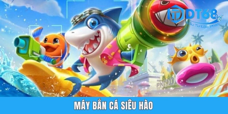 Máy Bắn Cá Siêu Hào DT68 - Chơi Cực Đã, Rinh Thưởng Cực To