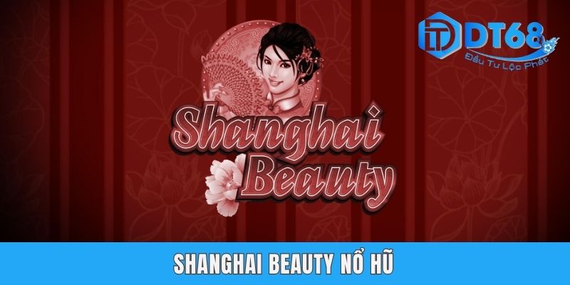 Shanghai Beauty Nổ Hũ DT68 - Quay Thưởng Với Chủ Đề Trung Hoa