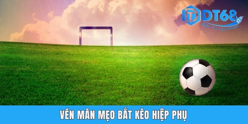 Kèo Hiệp Phụ DT68 - Gợi Mở Kỹ Thuật Đánh Độ Chuẩn 99% Vén màn mẹo bắt kèo hiệp phụ